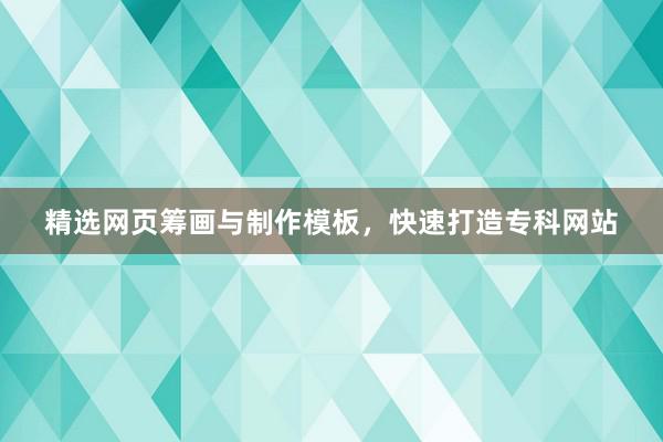 精选网页筹画与制作模板，快速打造专科网站